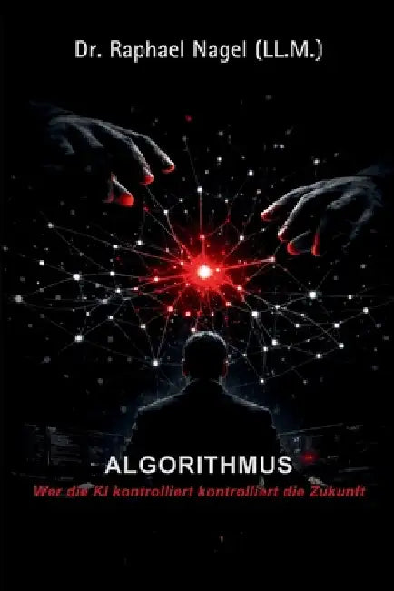 ALGORITHMUS - Wer die KI kontrolliert, kontrolliert die Zukunft by Raphael Nagel (LL M. ).