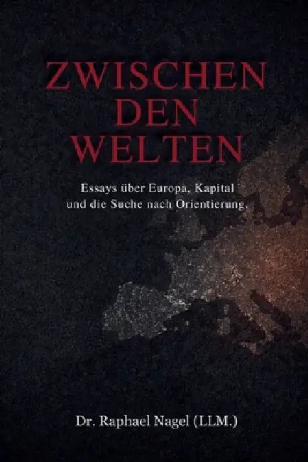 ZWISCHEN DEN WELTEN - Essays über Europa, Kapital und die Suche nach Orientierung by Raphael Nagel (LL M)