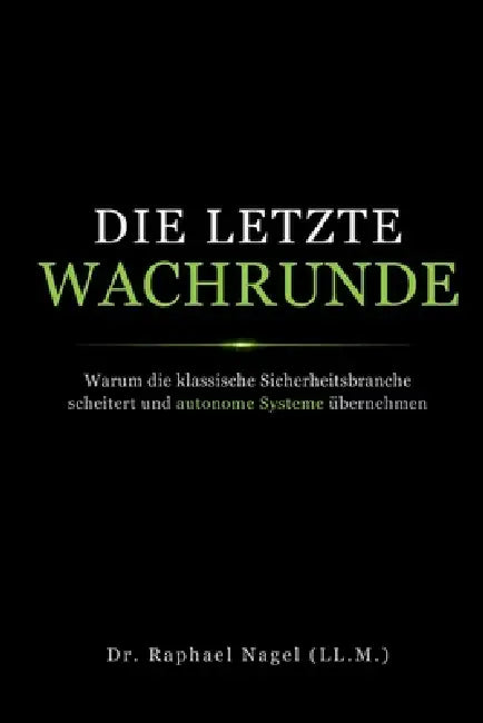 DIE LETZE WACHRUNDE - Warum die klassische Sicherheitsbranche scheitert und autonome Systeme übernehmen by Raphael Nagel (LL M. ).