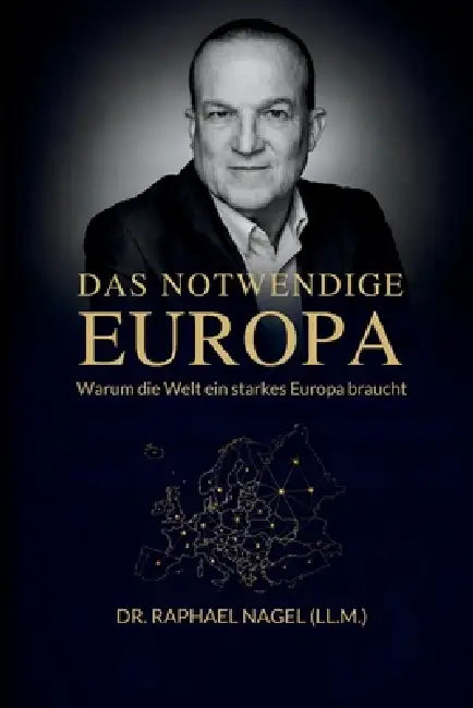 DAS NOTWENDIGE EUROPA - Warum die Welt ein starkes Europa braucht by Raphael Nagel (LL M. ).