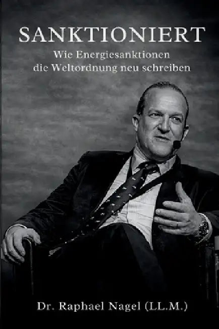SANKTIONIERT - Wie Energiesanktionen die Weltordnung neu schreiben by Raphael Nagel (LL M. ).