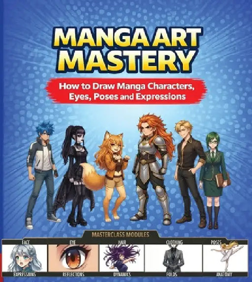 Manga Art Mastery: How to Draw Manga Characters, Eyes, Poses and Expressions by Jasmin Sun