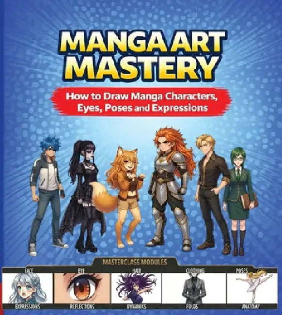 Manga Art Mastery: How to Draw Manga Characters, Eyes, Poses and Expressions by Jasmin Sun