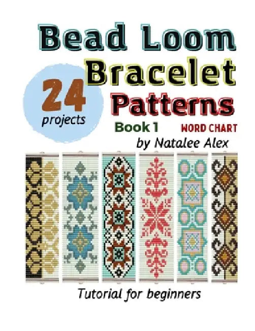 Bead Loom Bracelet Patterns: 24 Beautiful Seed Bead Designs with Step-by-Step Instructions for Beginners by Natalee Alex