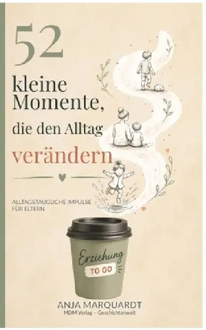 52 kleine Momente, die den Alltag verändern: Kleine Gedanken aus der Pädagogik für den Familienalltag by Anja Marquardt