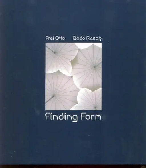 Finding Form: Towards an Architecture of the Minimal by Frei Otto