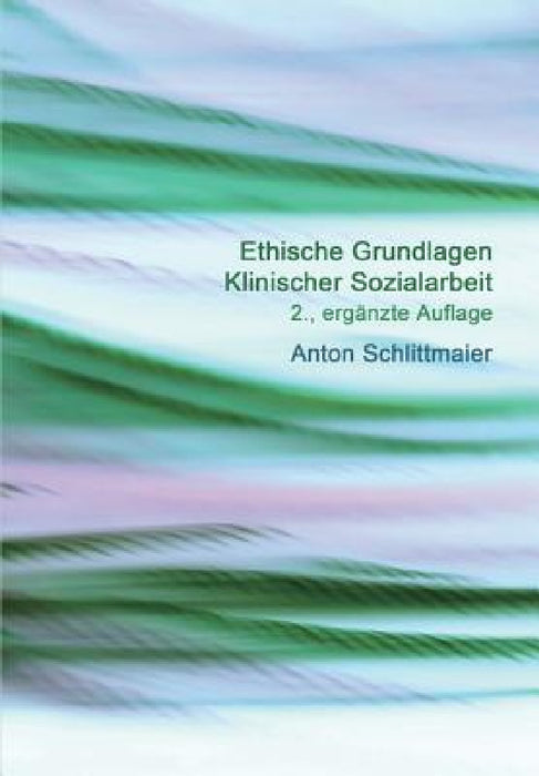 Ethische Grundlagen Klinischer Sozialarbeit by Schlittmaier Anton