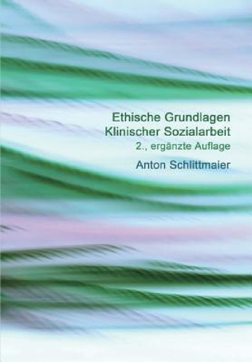 Ethische Grundlagen Klinischer Sozialarbeit by Schlittmaier Anton