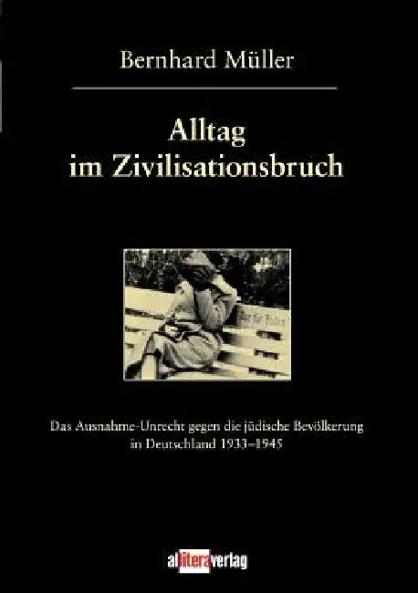 Alltag im Zivilisationsbruch: Das Ausnahme-Unrecht gegen die jüdische Bevölkerung in Deutschland 1933-1945 by Bernhard Müller