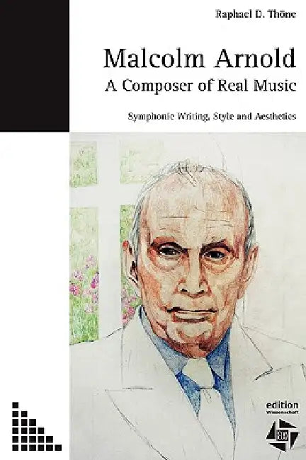Malcolm Arnold - A Composer of Real Music. Symphonic Writing, Style and Aesthetics by Raphael D. Thoene