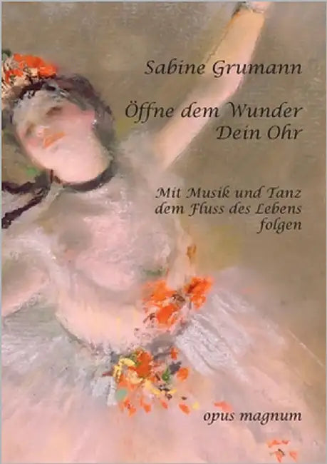 Öffne dem Wunder Dein Ohr: Mit Musik und Tanz dem Fluss des Lebens folgen by Grumann, Sabine