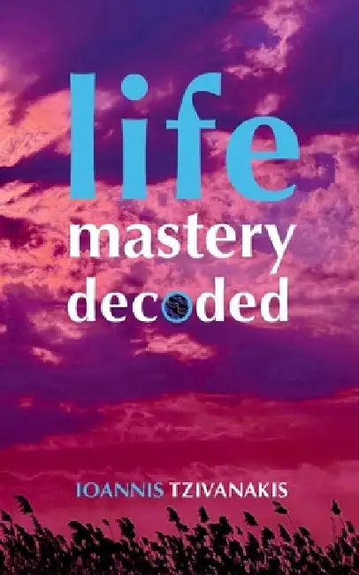 Life Mastery Decoded by Ioannis Tzivanakis