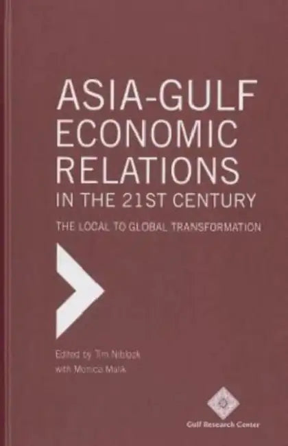 Asia-Gulf Economic Relations in the 21st Century: The Local to Global Transformation by Tim Niblock, Monica Malik