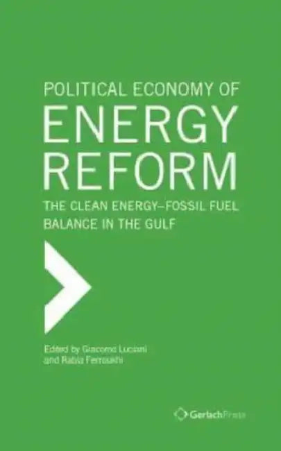 The Political Economy of Energy Reform: The Clean Energy-Fossil Fuel Balance in the Gulf by Giacomo Luciani, Rabia Ferroukhi