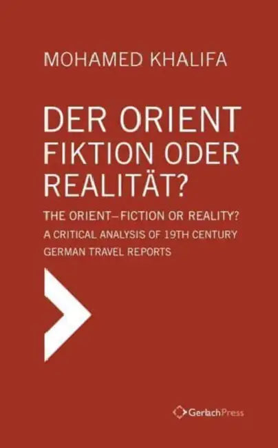 Der Orient - Fiktion Oder Realitat? / The Orient - Fiction or Reality?: A Critical Analysis of 19th Century German Travel Reports by Mohamed Khalifa