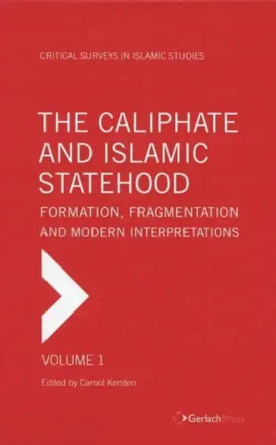 The Caliphate and Islamic Statehood: Formation, Fragmentation and Modern Interpretations by Carool Kersten