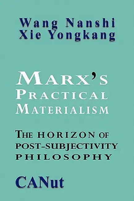 Marx's Practical Materialism: The Horizon of Post-Subjectivity Philosophy by Wang Nanshi