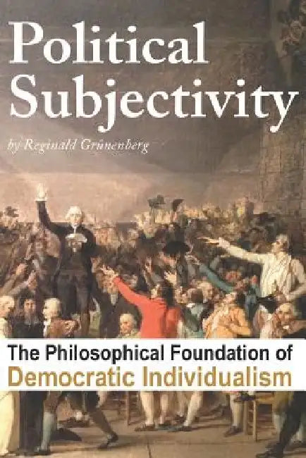 Political Subjectivity: The Philosophical Foundation of Democratic Individualism by Reginald Grunenberg