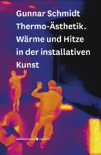 Thermo-Asthetik: Warme Und Hitze in Der Installativen Kunst by Gunnar Schmidt