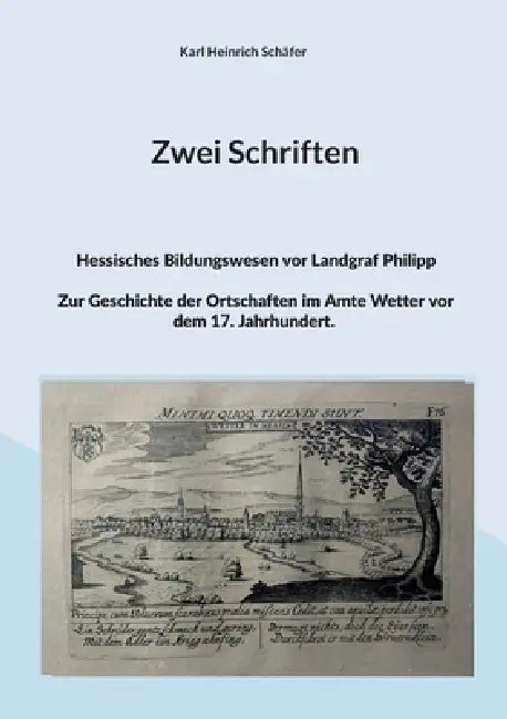 Zwei Schriften: Hessisches Bildungswesen vor Landgraf Philipp. Zur Geschichte der Ortschaften im Amte Wetter vor dem 17. Jahrhundert. by Karl Heinrich Schäfer, Wolf Hannes Kalden