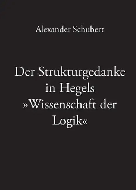 Der Strukturgedanke in Hegels Wissenschaft der Logik by Alexander Schubert
