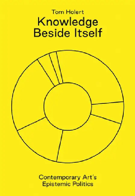 Knowledge Beside Itself: Contemporary Art's Epistemic Politics by Tom Holert