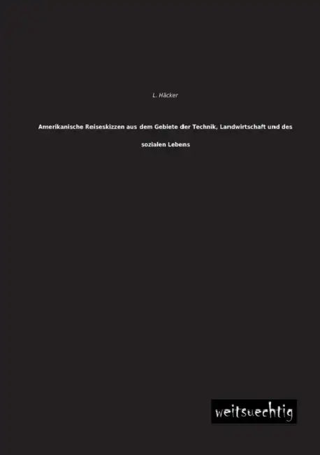 Amerikanische Reiseskizzen Aus Dem Gebiete Der Technik, Landwirtschaft Und Des Sozialen Lebens by L. Hacker