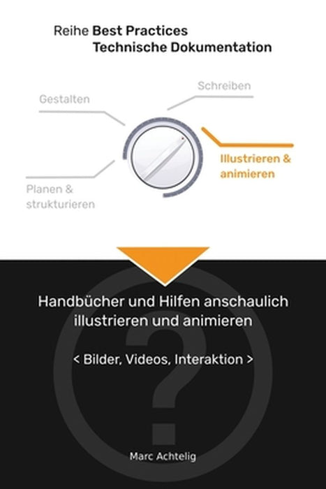 Best Practices Technische Dokumentation - Handbücher und Hilfen anschaulich illustrieren und animieren: Bilder, Videos, Interaktion by Marc Achtelig