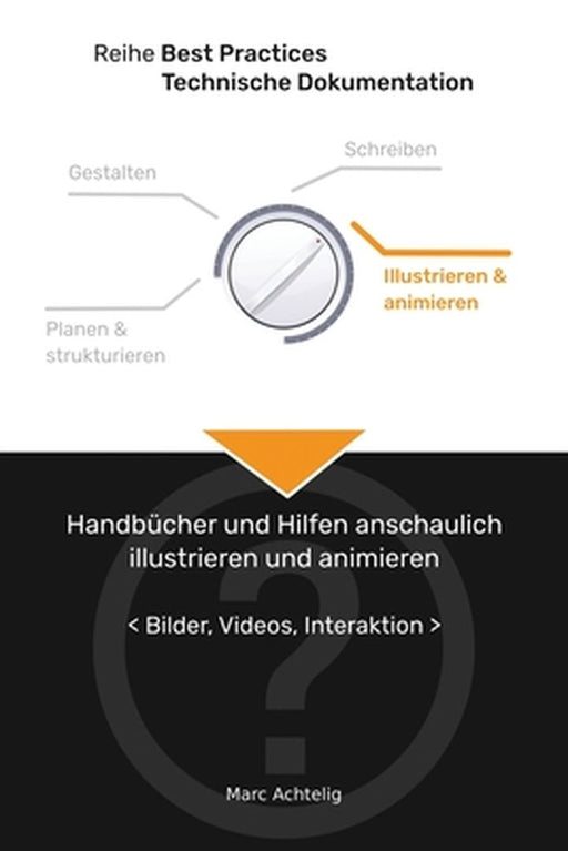Best Practices Technische Dokumentation - Handbücher und Hilfen anschaulich illustrieren und animieren: Bilder, Videos, Interaktion by Marc Achtelig