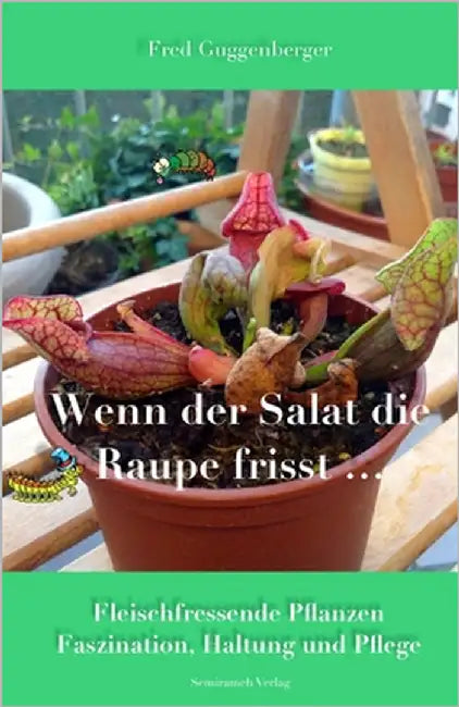 Wenn der Salat die Raupe frisst: Fleischfressende Pflanzen - Faszination und Haltung by Guggenberger, Fred