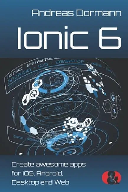 Ionic 6: Create awesome apps for iOS, Android, Desktop and Web by Andreas Dormann