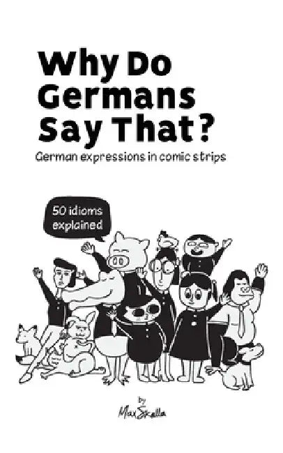 Why Do Germans Say That? German expressions in comic strips. 50 idioms explained. by Max Skalla