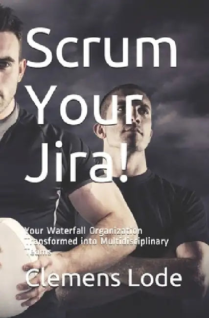 Scrum Your Jira!: Your Waterfall Organization Transformed into Multidisciplinary Teams by Conna Craig