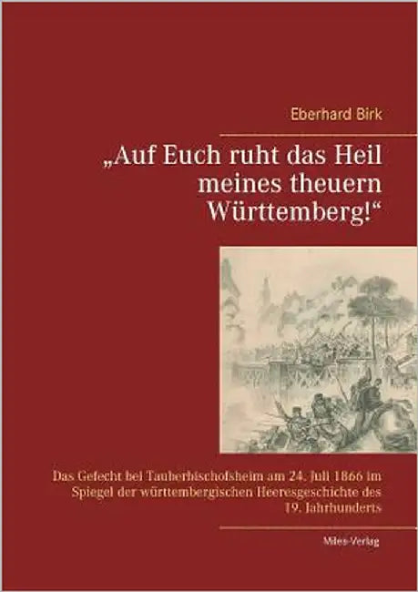 "Auf Euch ruht das Heil meines theuern Württemberg!": Das Gefecht bei Tauberbischofsheim am 24. Juli 1866 im Spiegel der württembergischen Heeresgesch by Birk, Eberhard