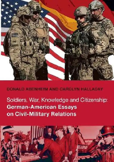 Soldiers, War, Knowledge and Citizenship: German-American Essays on Civil-Military Relations by Donald Abenheim