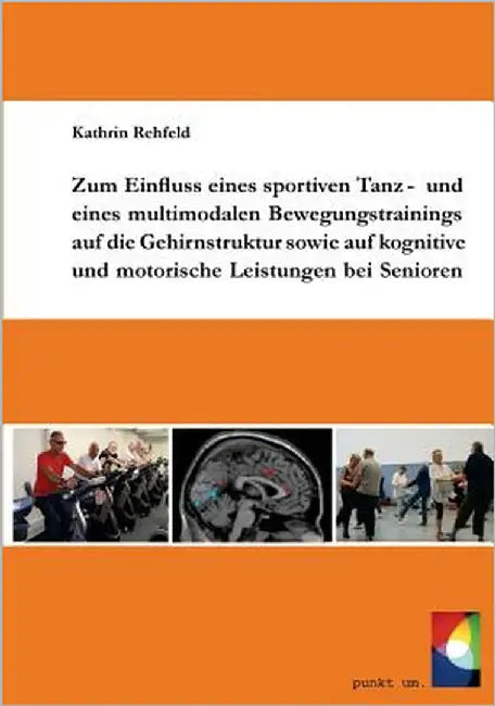 Zum Einfluss eines sportiven Tanz- und eines multimodalen Bewegungstrainings auf die Gehirnstruktur sowie auf kognitive und motorische Leistungen bei by Rehfeld, Kathrin