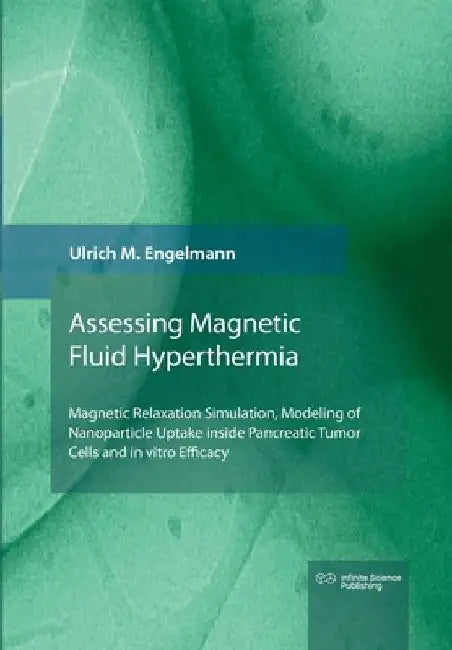 Magnetic Fluid Hyperthermia: Magnetic Relaxation Simulation, Modeling of Nanoparticle Uptake inside Pancreatic Tumor Cells and in vitro Efficacy by Ulrich Engelmann