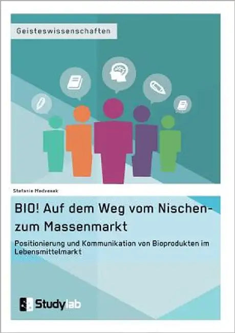 BIO! Auf dem Weg vom Nischen- zum Massenmarkt: Positionierung und Kommunikation von Bioprodukten im Lebensmittelmarkt by Medvesek, Stefanie