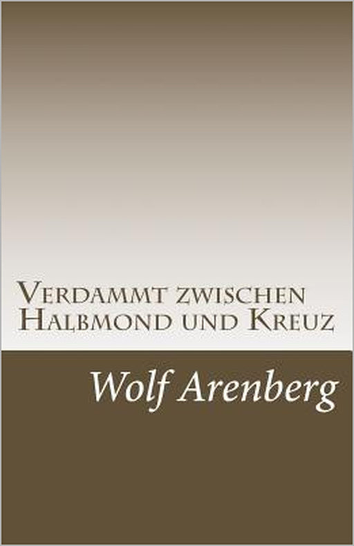 Verdammt zwischen Halbmond und Kreuz: Ein Leben zwischen den Welten by Wolf Arenberg