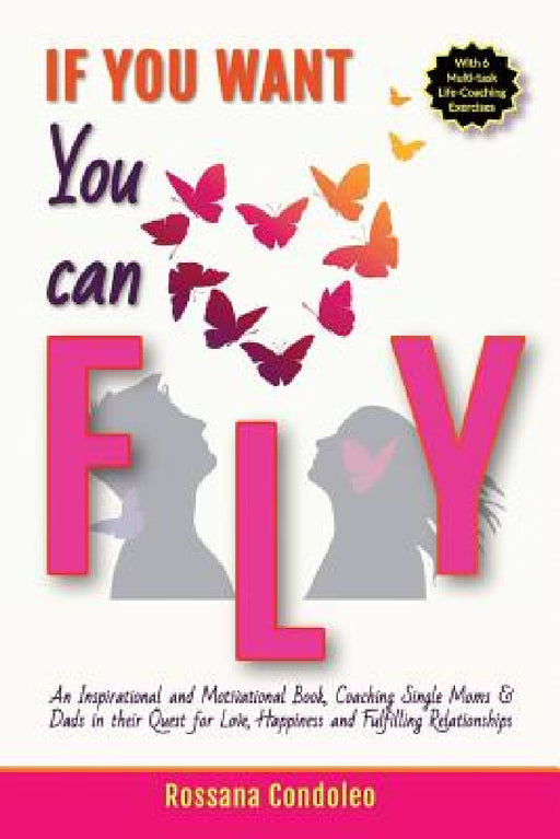 If You Want You Can Fly: An Inspirational and Motivational Book, Coaching Single Moms & Dads in their Quest for Love, Happiness and Fulfilling Relatio by Rossana Condoleo