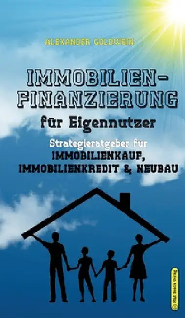 Immobilienfinanzierung für Eigennutzer: Strategieratgeber für Immobilienkauf, Immobilienkredit & Neubau by Alexander Goldwein