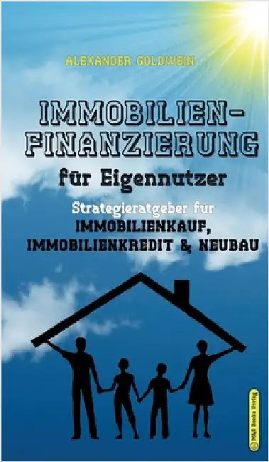 Immobilienfinanzierung für Eigennutzer: Strategieratgeber für Immobilienkauf, Immobilienkredit & Neubau by Goldwein, Alexander
