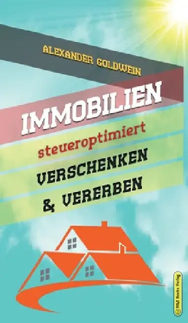 Immobilien steueroptimiert verschenken & vererben: Erbfolge durch Testament regeln & Steuern sparen mit Freibeträgen & Schenkungen von Häusern & Eigen by Alexander Goldwein