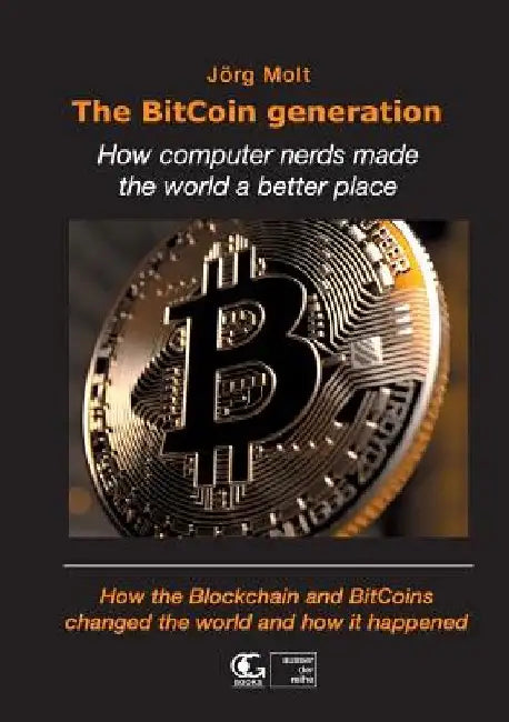 The BitCoin generation: How computer nerds made the world a better place by Jörg Molt