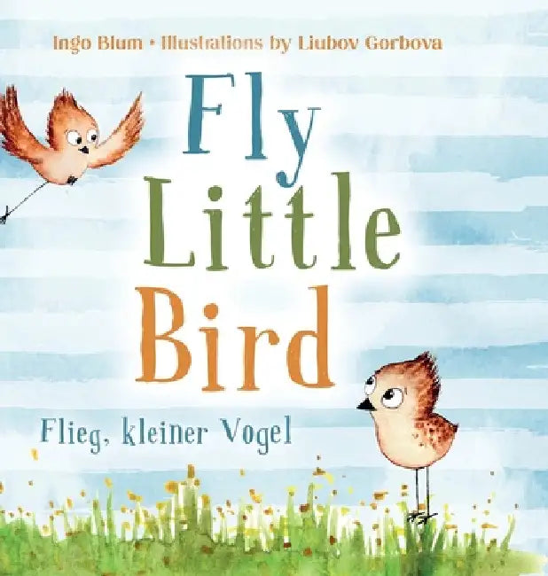Fly, Little Bird - Flieg, kleiner Vogel: Bilingual children's picture book in English-German by Ingo Blum