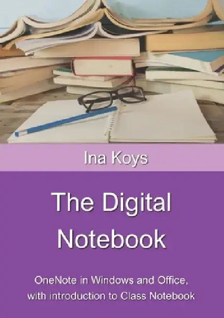 The Digital Notebook: One Note in Windows and Office, with introduction to Class Notebook by Ina Koys