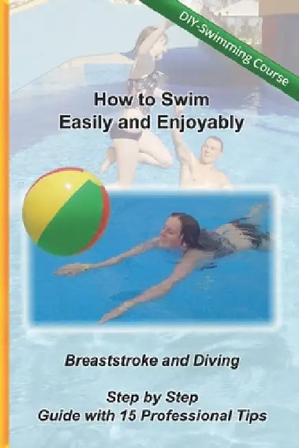 How to Swim Easily and Enjoyably - DIY Swimming Course: Breaststroke and Diving - Step by Step Guide with 15 Professional Tips by Kreativ Schwimmschule