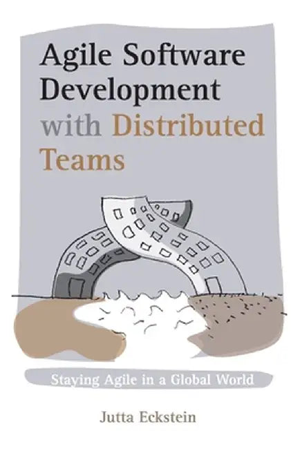 Agile Software Development with Distributed Teams: Staying Agile in a Global World by Jutta Eckstein