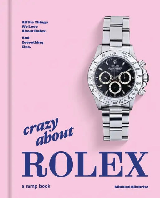 Crazy about Rolex: All the Things We Love about Rolex. and Everything Else. by Michael Köckritz