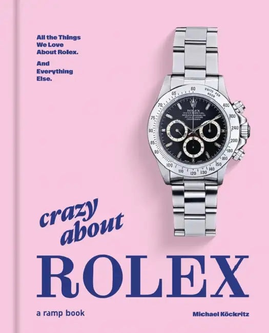 Crazy about Rolex: All the Things We Love about Rolex. and Everything Else. by Michael Köckritz